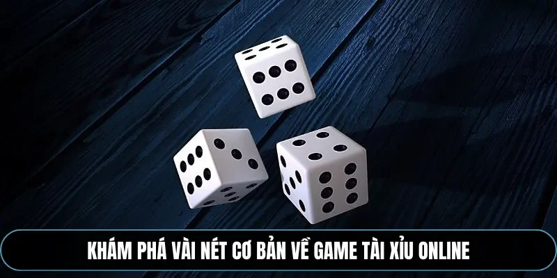 Kh&aacute;m ph&aacute; v&agrave;i n&eacute;t cơ bản về game t&agrave;i xỉu online